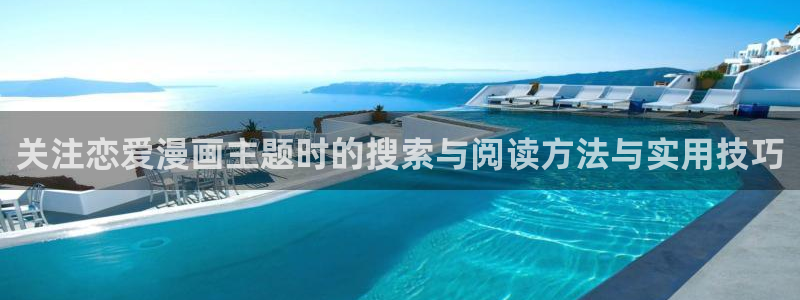 漫画岛首页入口:关注恋爱漫画主题时的搜索与阅读方法与实用技巧