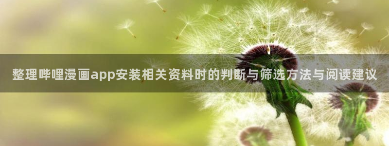 漫画岛漫画大全:整理哔哩漫画app安装相关资料时的判断与筛选方法与阅读建议