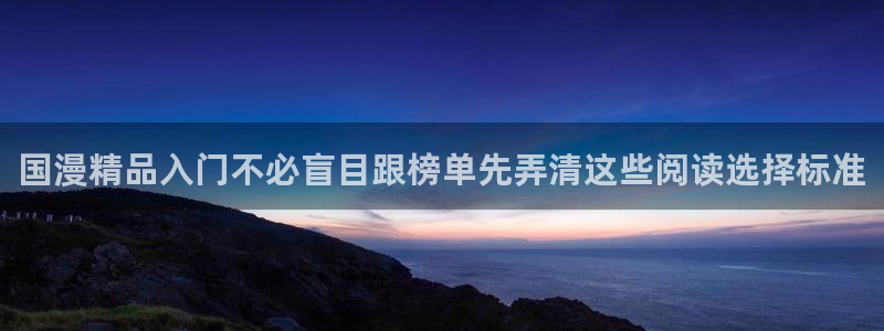 漫画岛网站:国漫精品入门不必盲目跟榜单先弄清这些阅读选择标准