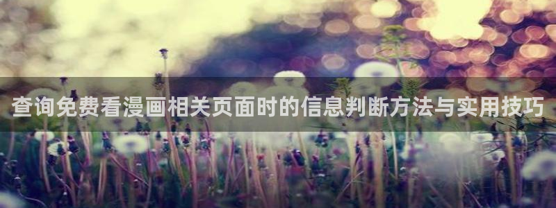 漫画岛最新网页入口:查询免费看漫画相关页面时的信息判断方法与实用技巧